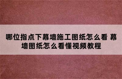 哪位指点下幕墙施工图纸怎么看 幕墙图纸怎么看懂视频教程